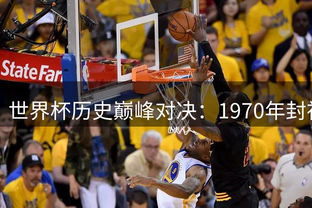世界杯历史巅峰对决：1970年封神 98法兰西之夏跻身前五
