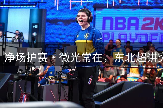 净场护赛·微光常在，东北超讲究！