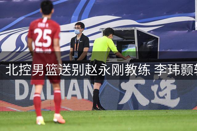 北控男篮送别赵永刚教练 李玮颢转会南京同曦
