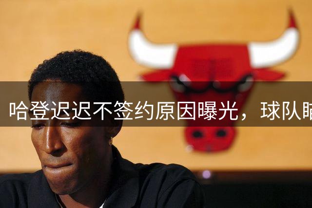 哈登迟迟不签约原因曝光，球队瞄准掘金新星，骑士休赛期总算出手