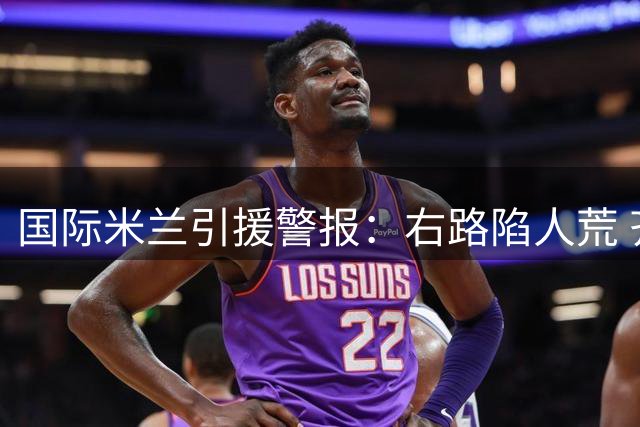 国际米兰引援警报：右路陷人荒 齐沃战术体系遇严峻考验