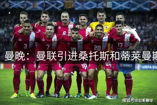 曼晚：曼联引进桑托斯和蒂莱曼斯，卡里克准备走中场控球路线