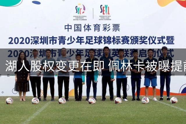 湖人股权变更在即 佩林卡被曝提前耗尽球队选秀资产