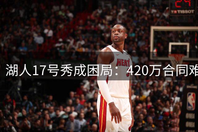 湖人17号秀成困局：420万合同难解套