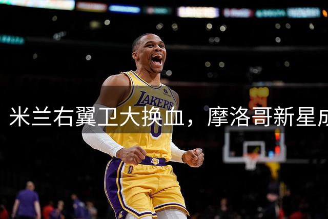 米兰右翼卫大换血，摩洛哥新星成阿莫林战术首选