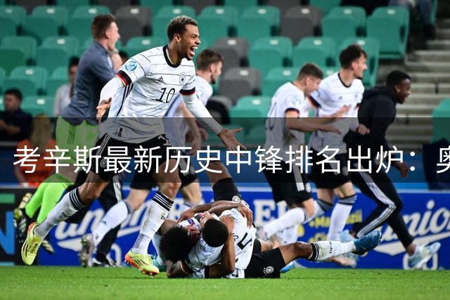 考辛斯最新历史中锋排名出炉：奥胖大梦天勾领衔 霍华德挤掉约基奇