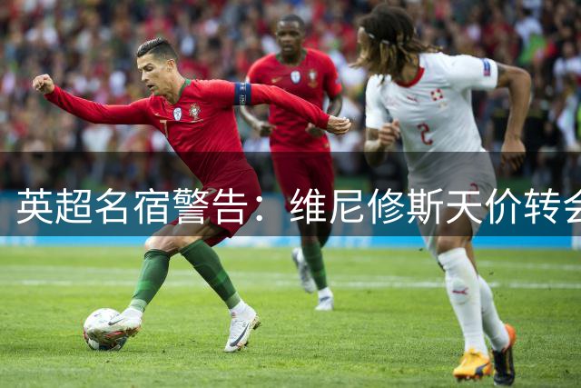 英超名宿警告：维尼修斯天价转会恐撕裂枪手薪资结构