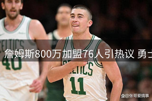 詹姆斯800万加盟76人引热议 勇士阵容短板恐难争冠