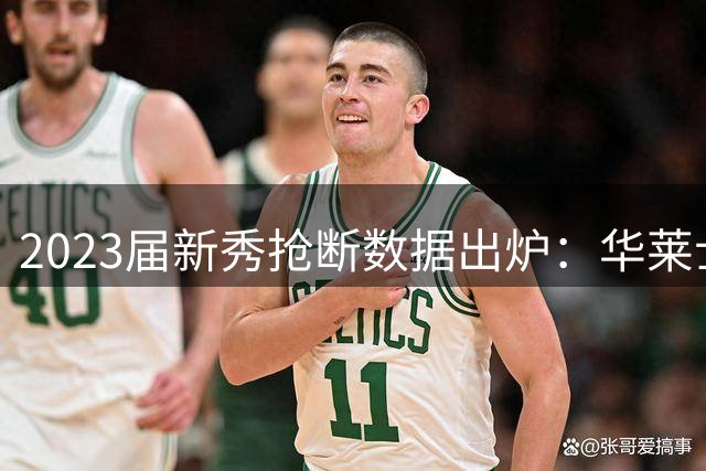 2023届新秀抢断数据出炉：华莱士领跑榜单 汤普森兄弟紧随其后